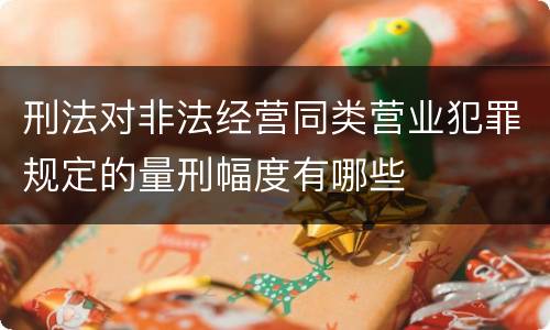 刑法对非法经营同类营业犯罪规定的量刑幅度有哪些