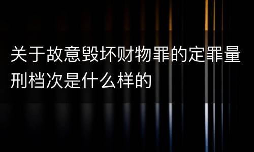 关于故意毁坏财物罪的定罪量刑档次是什么样的