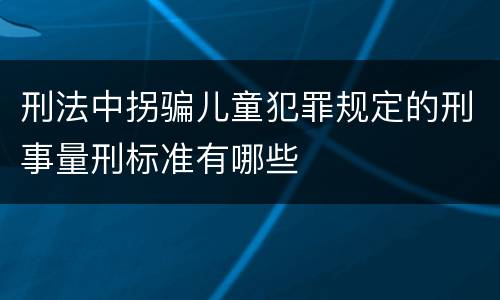 刑法中拐骗儿童犯罪规定的刑事量刑标准有哪些