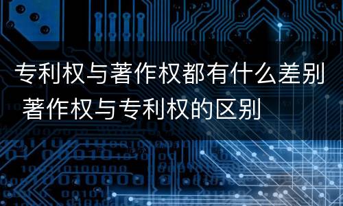 专利权与著作权都有什么差别 著作权与专利权的区别