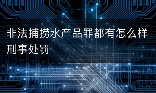 非法捕捞水产品罪都有怎么样刑事处罚