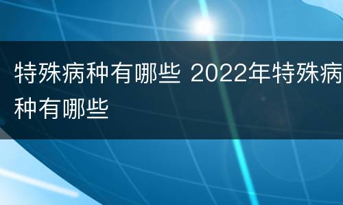 特殊病种有哪些 2022年特殊病种有哪些