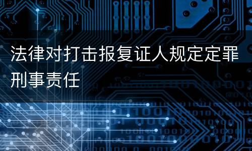 法律对打击报复证人规定定罪刑事责任