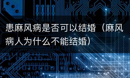 患麻风病是否可以结婚（麻风病人为什么不能结婚）