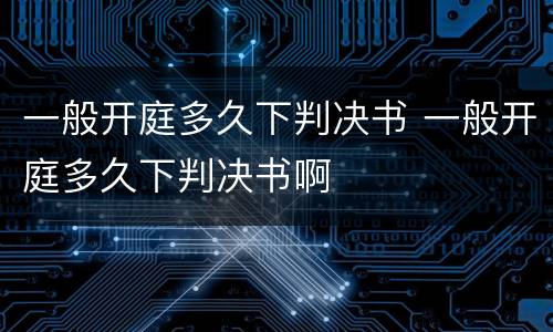 一般开庭多久下判决书 一般开庭多久下判决书啊