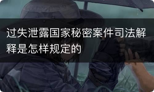 过失泄露国家秘密案件司法解释是怎样规定的
