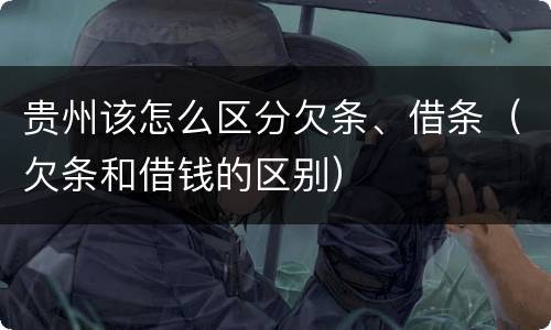 贵州该怎么区分欠条、借条（欠条和借钱的区别）