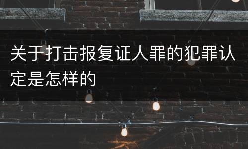 关于打击报复证人罪的犯罪认定是怎样的