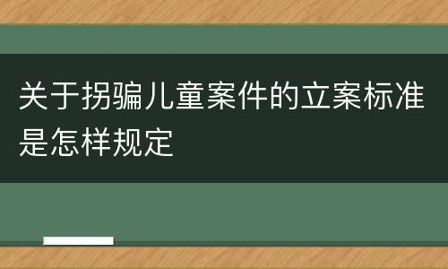 关于拐骗儿童案件的立案标准是怎样规定