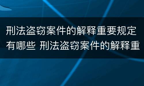 刑法盗窃案件的解释重要规定有哪些 刑法盗窃案件的解释重要规定有哪些内容