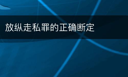 放纵走私罪的正确断定