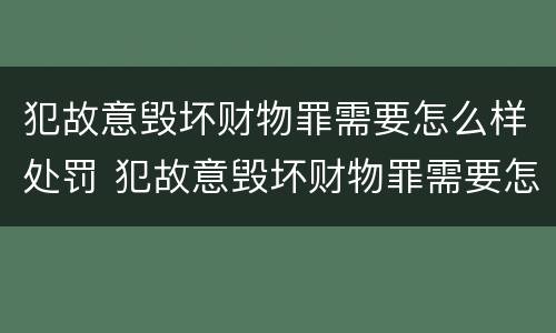 犯故意毁坏财物罪需要怎么样处罚 犯故意毁坏财物罪需要怎么样处罚才能缓刑