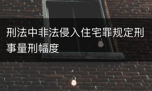 刑法中非法侵入住宅罪规定刑事量刑幅度