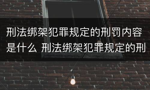 刑法绑架犯罪规定的刑罚内容是什么 刑法绑架犯罪规定的刑罚内容是什么呢