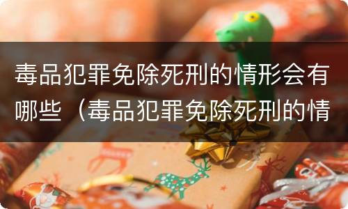 毒品犯罪免除死刑的情形会有哪些（毒品犯罪免除死刑的情形会有哪些影响）