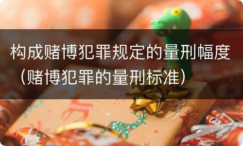 构成赌博犯罪规定的量刑幅度（赌博犯罪的量刑标准）