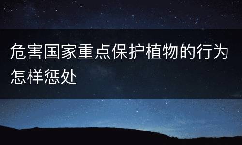 危害国家重点保护植物的行为怎样惩处
