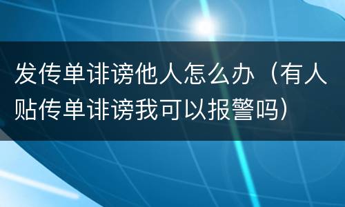 发传单诽谤他人怎么办（有人贴传单诽谤我可以报警吗）