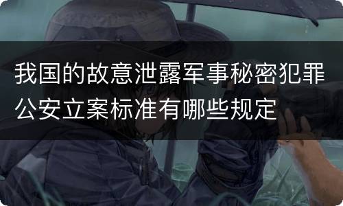 我国的故意泄露军事秘密犯罪公安立案标准有哪些规定