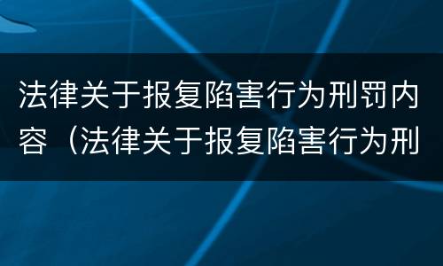 法律关于报复陷害行为刑罚内容（法律关于报复陷害行为刑罚内容有哪些）