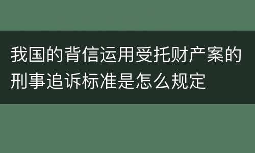 我国的背信运用受托财产案的刑事追诉标准是怎么规定