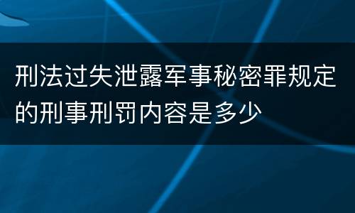 刑法过失泄露军事秘密罪规定的刑事刑罚内容是多少