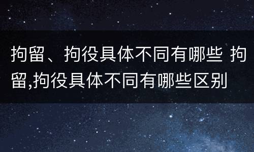 拘留、拘役具体不同有哪些 拘留,拘役具体不同有哪些区别