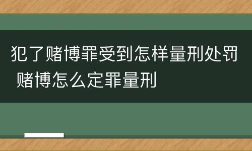 犯了赌博罪受到怎样量刑处罚 赌博怎么定罪量刑
