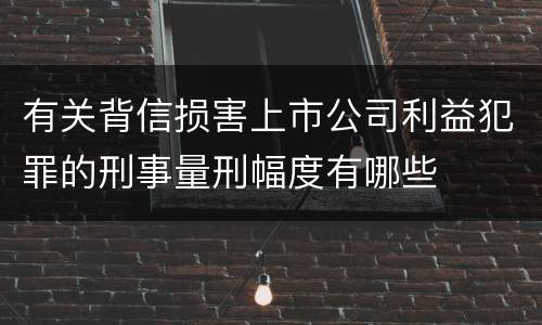 有关背信损害上市公司利益犯罪的刑事量刑幅度有哪些
