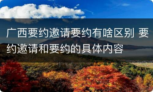 广西要约邀请要约有啥区别 要约邀请和要约的具体内容