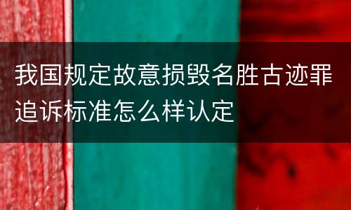 我国规定故意损毁名胜古迹罪追诉标准怎么样认定