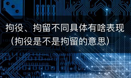 拘役、拘留不同具体有啥表现（拘役是不是拘留的意思）