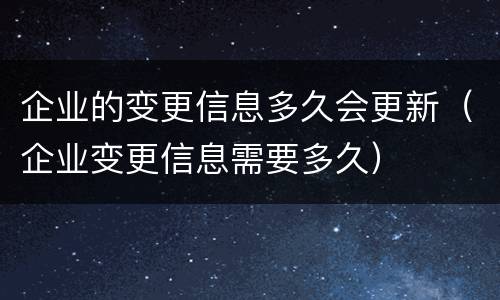 企业的变更信息多久会更新（企业变更信息需要多久）