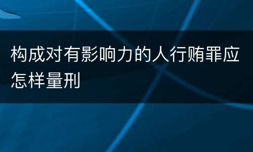 构成对有影响力的人行贿罪应怎样量刑
