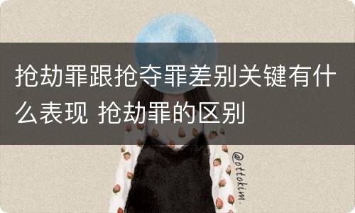 抢劫罪跟抢夺罪差别关键有什么表现 抢劫罪的区别