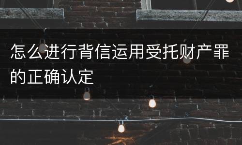 怎么进行背信运用受托财产罪的正确认定