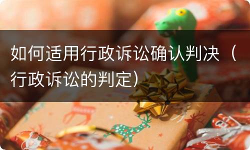 如何适用行政诉讼确认判决（行政诉讼的判定）