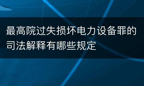 最高院过失损坏电力设备罪的司法解释有哪些规定