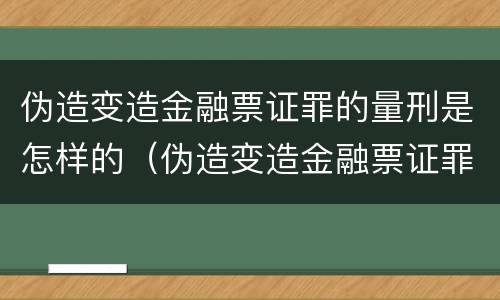 伪造变造金融票证罪的量刑是怎样的（伪造变造金融票证罪的量刑是怎样的）