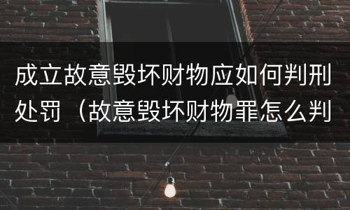 成立故意毁坏财物应如何判刑处罚（故意毁坏财物罪怎么判刑）