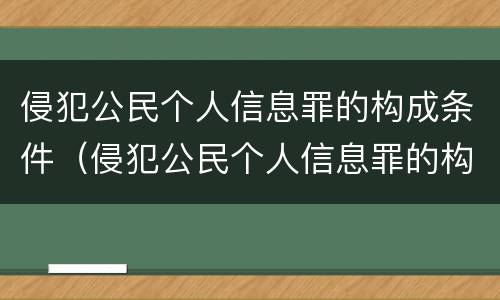 侵犯公民个人信息罪的构成条件（侵犯公民个人信息罪的构成条件是）