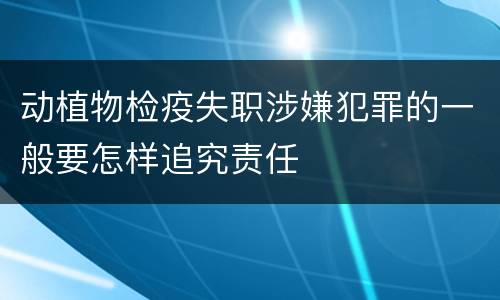 动植物检疫失职涉嫌犯罪的一般要怎样追究责任