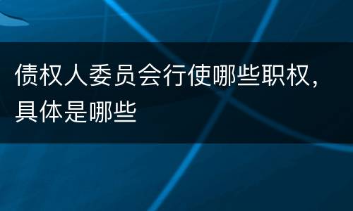 债权人委员会行使哪些职权，具体是哪些