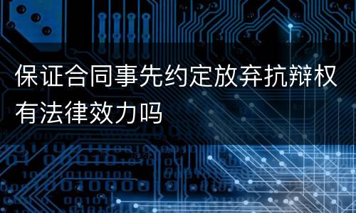 保证合同事先约定放弃抗辩权有法律效力吗
