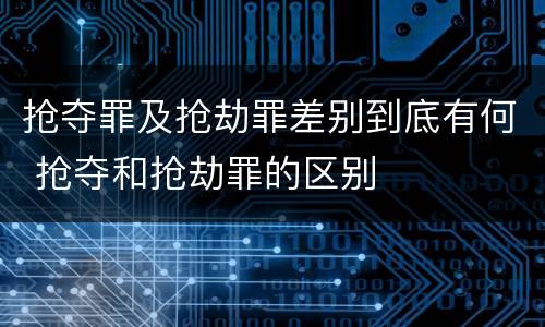 抢夺罪及抢劫罪差别到底有何 抢夺和抢劫罪的区别