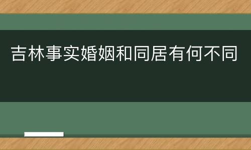 吉林事实婚姻和同居有何不同