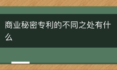 商业秘密专利的不同之处有什么