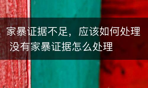 家暴证据不足，应该如何处理 没有家暴证据怎么处理
