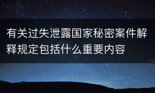 有关过失泄露国家秘密案件解释规定包括什么重要内容