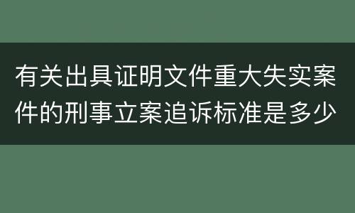 有关出具证明文件重大失实案件的刑事立案追诉标准是多少